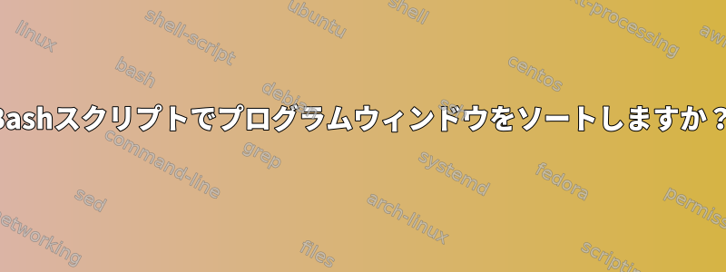 Bashスクリプトでプログラムウィンドウをソートしますか？