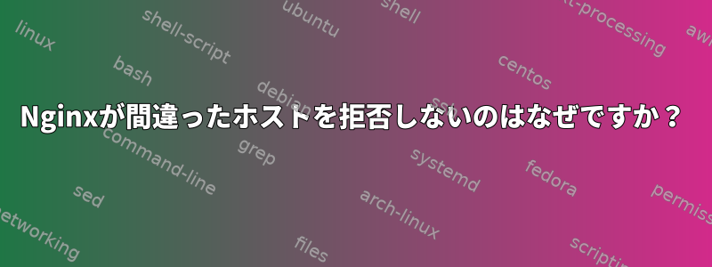 Nginxが間違ったホストを拒否しないのはなぜですか？