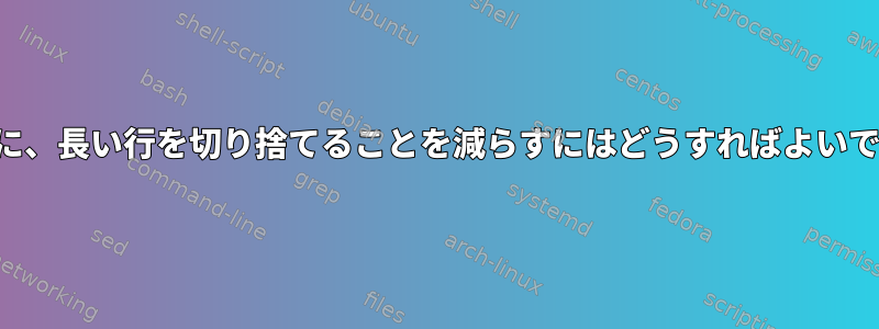 基本的に、長い行を切り捨てることを減らすにはどうすればよいですか？