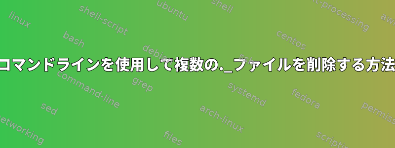 コマンドラインを使用して複数の._ファイルを削除する方法