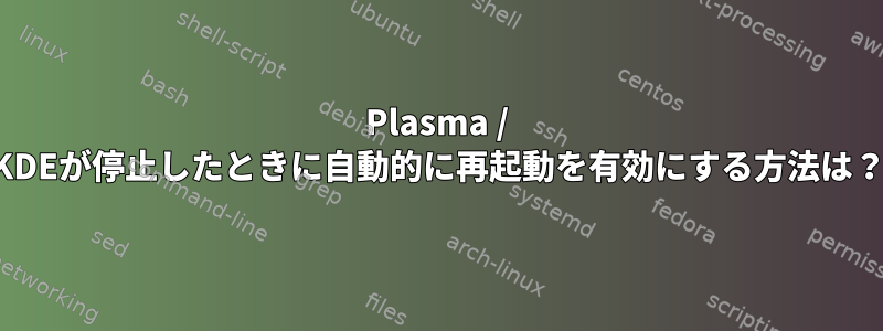 Plasma / KDEが停止したときに自動的に再起動を有効にする方法は？