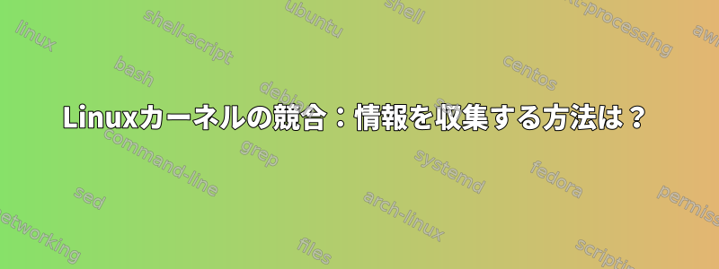 Linuxカーネルの競合：情報を収集する方法は？