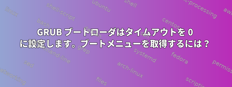 GRUB ブートローダはタイムアウトを 0 に設定します。ブートメニューを取得するには？