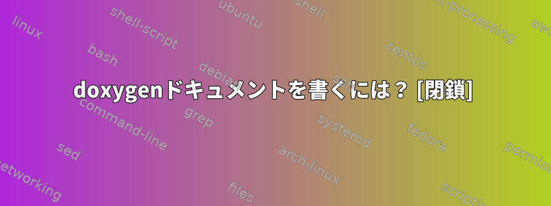 doxygenドキュメントを書くには？ [閉鎖]