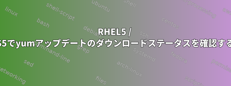 RHEL5 / CentOS5でyumアップデートのダウンロードステータスを確認するには？