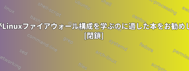 初心者がLinuxファイアウォール構成を学ぶのに適した本をお勧めします。 [閉鎖]