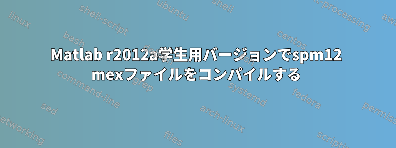 Matlab r2012a学生用バージョンでspm12 mexファイルをコンパイルする