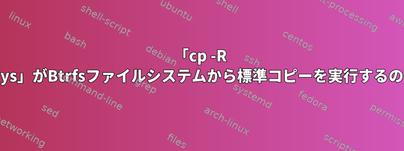 「cp -R --reflink=always」がBtrfsファイルシステムから標準コピーを実行するのはなぜですか？