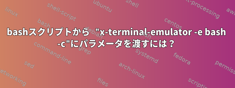 bashスクリプトから "x-terminal-emulator -e bash -c"にパラメータを渡すには？