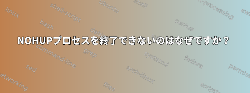 NOHUPプロセスを終了できないのはなぜですか？