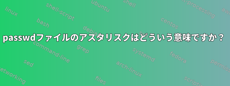 passwdファイルのアスタリスクはどういう意味ですか？