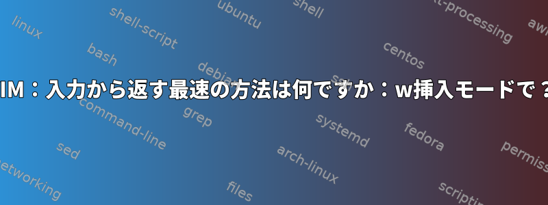 VIM：入力から返す最速の方法は何ですか：w挿入モードで？