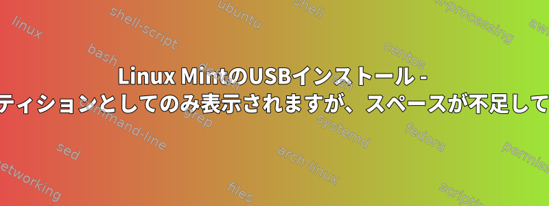 Linux MintのUSBインストール - 単一パーティションとしてのみ表示されますが、スペースが不足しています。