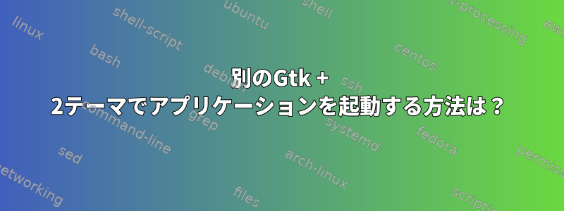 別のGtk + 2テーマでアプリケーションを起動する方法は？