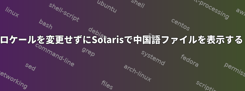 ロケールを変更せずにSolarisで中国語ファイルを表示する