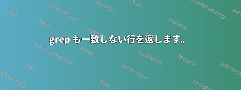 grep も一致しない行を返します。