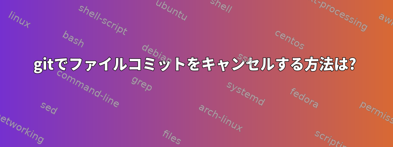 gitでファイルコミットをキャンセルする方法は?