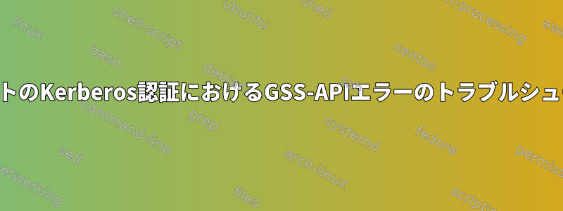 クライアントのKerberos認証におけるGSS-APIエラーのトラブルシューティング