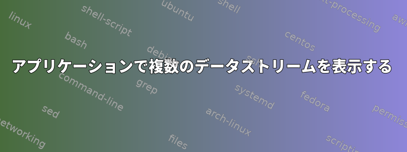 アプリケーションで複数のデータストリームを表示する