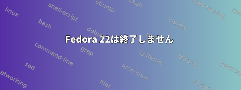 Fedora 22は終了しません