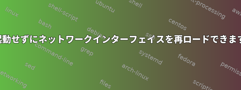 再起動せずにネットワークインターフェイスを再ロードできます。