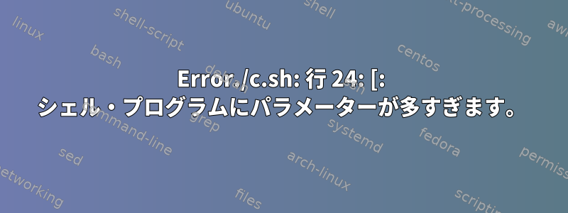 Error./c.sh: 行 24: [: シェル・プログラムにパラメーターが多すぎます。