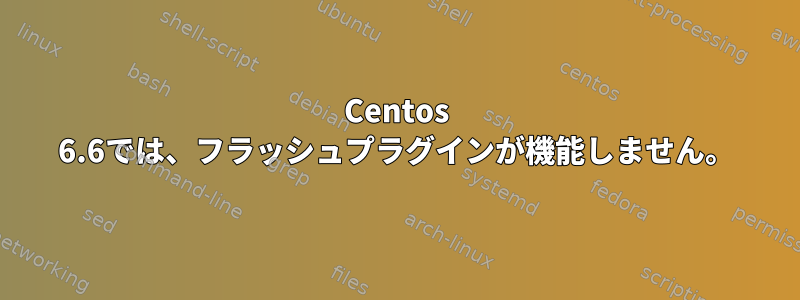 Centos 6.6では、フラッシュプラグインが機能しません。