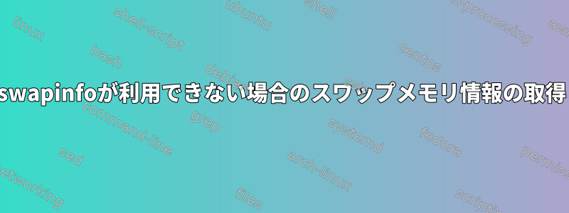 swapinfoが利用できない場合のスワップメモリ​​情報の取得