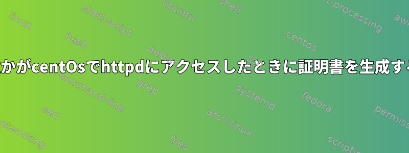 誰かがcentOsでhttpdにアクセスしたときに証明書を生成する