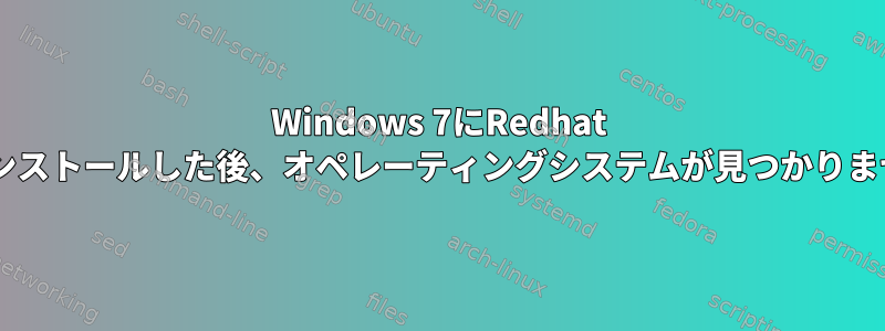 Windows 7にRedhat 6をインストールした後、オペレーティングシステムが見つかりません。