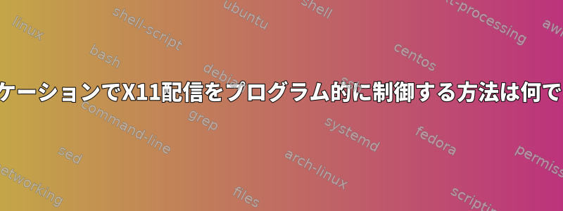 アプリケーションでX11配信をプログラム的に制御する方法は何ですか？