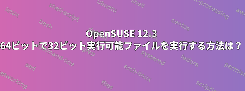 OpenSUSE 12.3 64ビットで32ビット実行可能ファイルを実行する方法は？