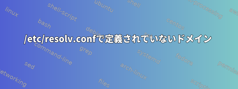 /etc/resolv.confで定義されていないドメイン