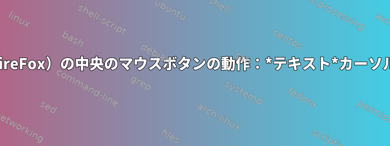 Iceweasel（FireFox）の中央のマウスボタンの動作：*テキスト*カーソルに貼り付ける