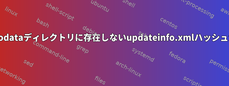 Yumにはrepodataディレクトリに存在しないupdateinfo.xmlハッシュが必要です。