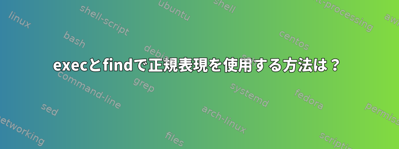 execとfindで正規表現を使用する方法は？