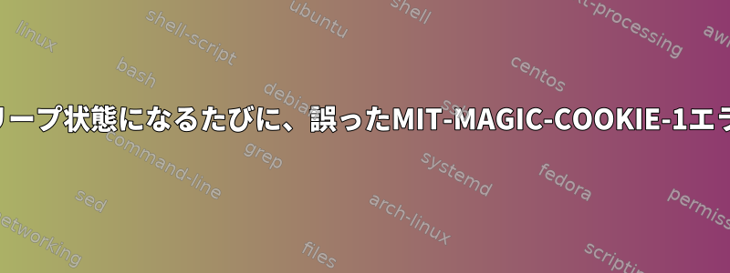 コンピュータがスリープ状態になるたびに、誤ったMIT-MAGIC-COOKIE-1エラーが発生します。