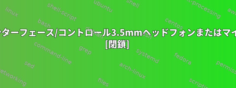 Linux：インターフェース/コントロール3.5mmヘッドフォンまたはマイクポート？ [閉鎖]