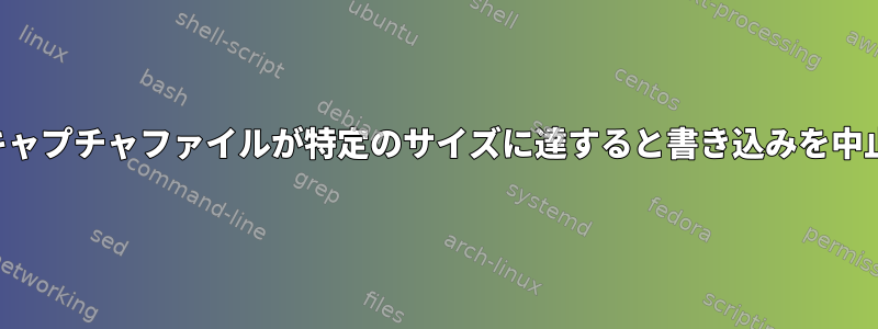 キャプチャファイルが特定のサイズに達すると書き込みを中止