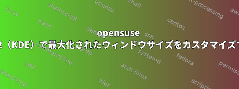 opensuse 13.2（KDE）で最大化されたウィンドウサイズをカスタマイズする