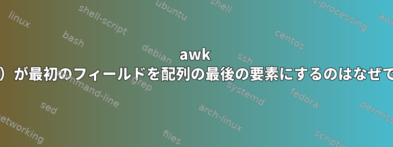 awk Split（）が最初のフィールドを配列の最後の要素にするのはなぜですか？