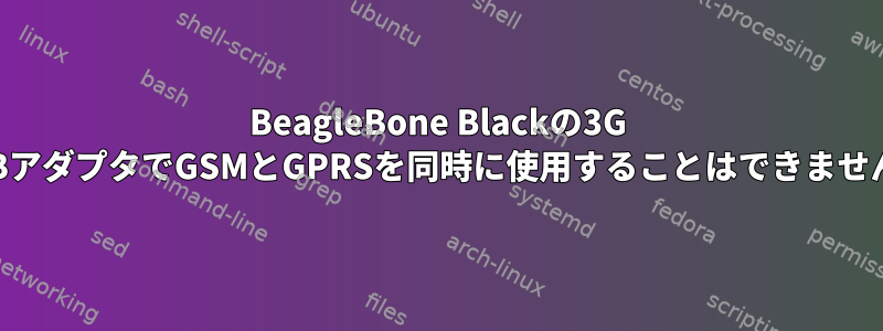 BeagleBone Blackの3G USBアダプタでGSMとGPRSを同時に使用することはできません。