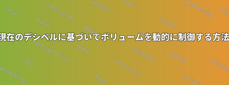 現在のデシベルに基づいてボリュームを動的に制御する方法