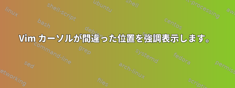 Vim カーソルが間違った位置を強調表示します。