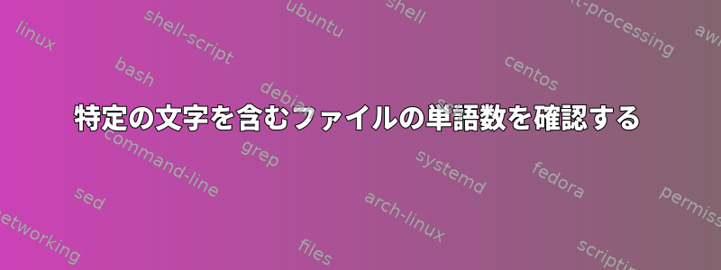 特定の文字を含むファイルの単語数を確認する