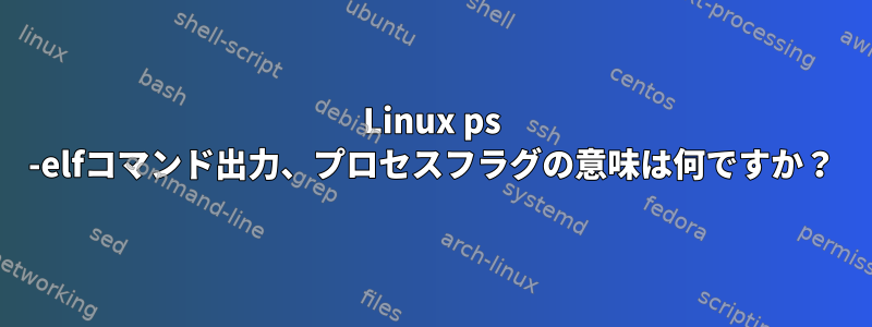 Linux ps -elfコマンド出力、プロセスフラグの意味は何ですか？