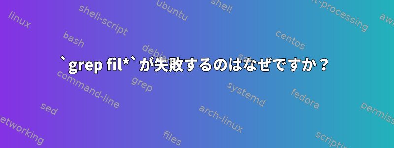 `grep fil*`が失敗するのはなぜですか？