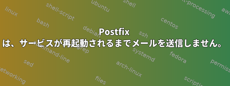 Postfix は、サービスが再起動されるまでメールを送信しません。