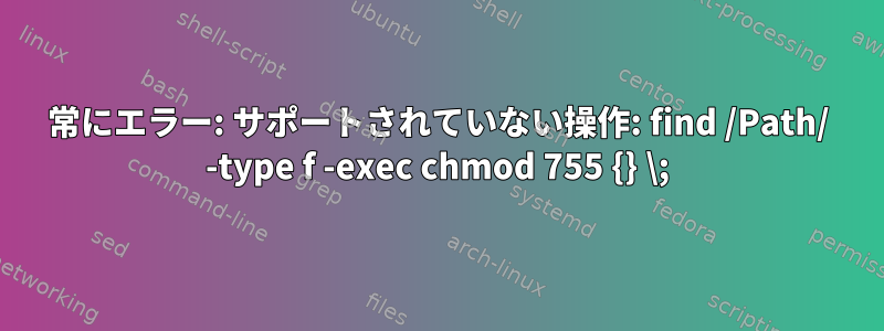 常にエラー: サポートされていない操作: find /Path/ -type f -exec chmod 755 {} \;