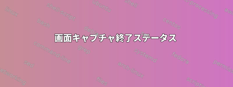 画面キャプチャ終了ステータス